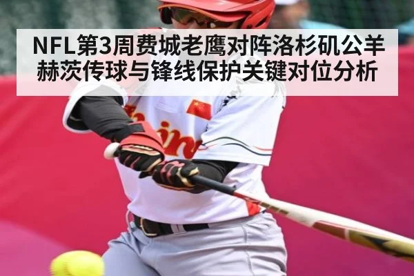 NFL第3周费城老鹰对阵洛杉矶公羊赫茨传球与锋线保护关键对位分析