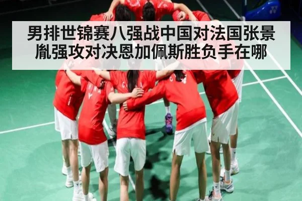 男排世锦赛八强战中国对法国张景胤强攻对决恩加佩斯胜负手在哪 | kaiyun