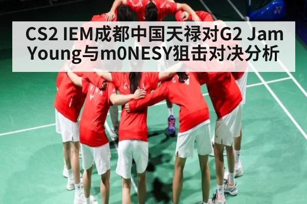CS2 IEM成都中国天禄对G2 JamYoung与m0NESY狙击对决分析